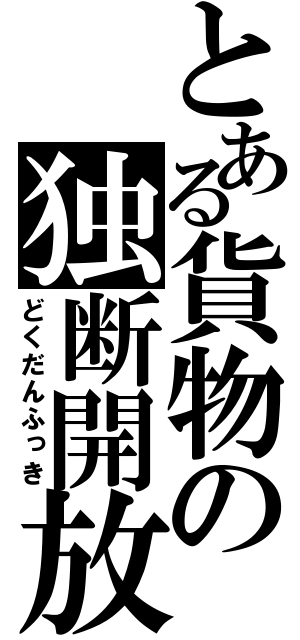 とある貨物の独断開放（どくだんふっき）