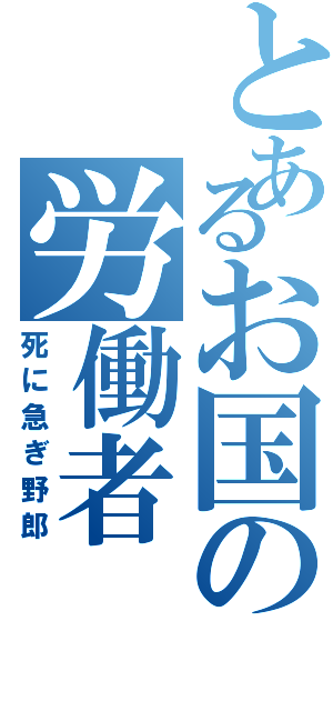 とあるお国の労働者（死に急ぎ野郎）