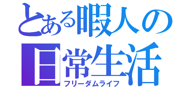 とある暇人の日常生活（フリーダムライフ）