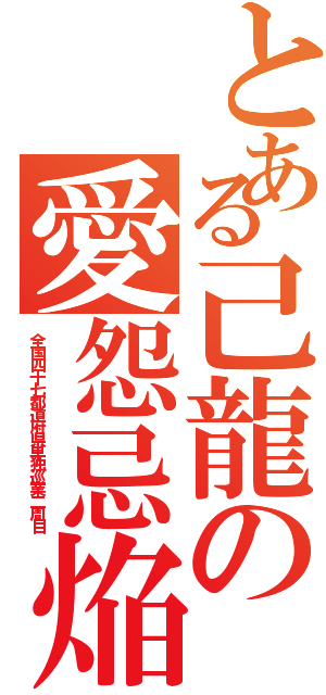 とある己龍の愛怨忌焔（全国四十七都道府県単独巡業二周目）