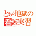 とある地獄の看護実習（やっとオワタ＼（＾ｏ＾）／）