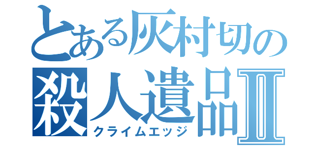 とある灰村切の殺人遺品Ⅱ（クライムエッジ）