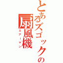 とあるズゴックの扇風機（エアーマン）