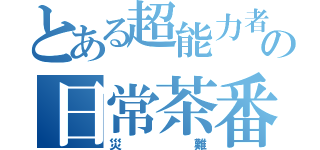 とある超能力者の日常茶番（災難）