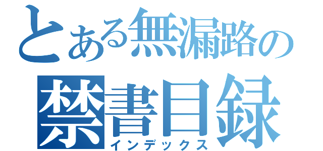 とある無漏路の禁書目録（インデックス）