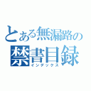 とある無漏路の禁書目録（インデックス）