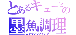 とあるキューピーの墨魚調理（ヨッサンクッキング）