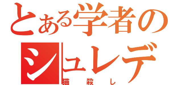 とある学者のシュレディンガー（猫殺し）