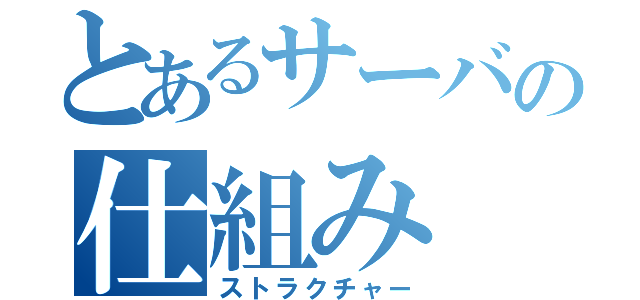 とあるサーバの仕組み（ストラクチャー）