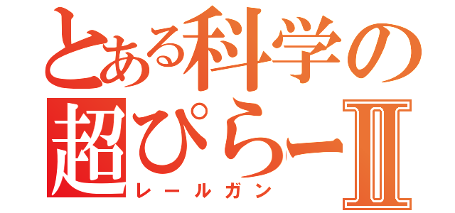 とある科学の超ぴらーんⅡ（レールガン）