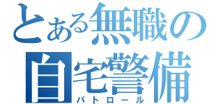 とある無職の自宅警備（パトロール）