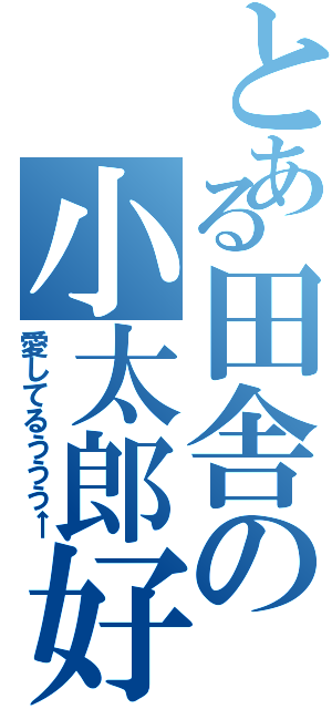 とある田舎の小太郎好き（愛してるううう←）