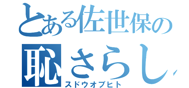 とある佐世保の恥さらし（スドウオブヒト）