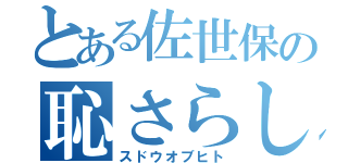 とある佐世保の恥さらし（スドウオブヒト）