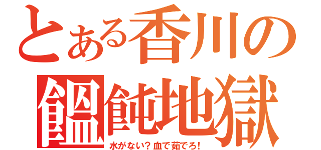 とある香川の饂飩地獄（水がない？血で茹でろ！）