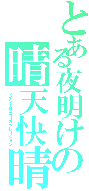 とある夜明けの晴天快晴Ⅱ（マインドサニーオペレーション）