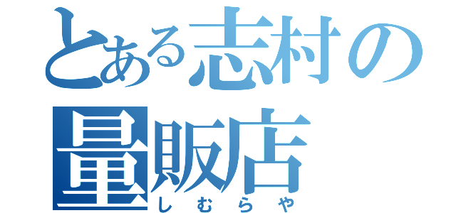 とある志村の量販店（しむらや）