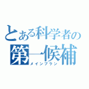 とある科学者の第一候補（メインプラン）