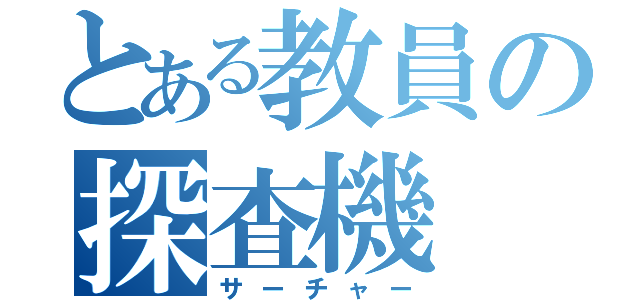 とある教員の探査機（サーチャー）