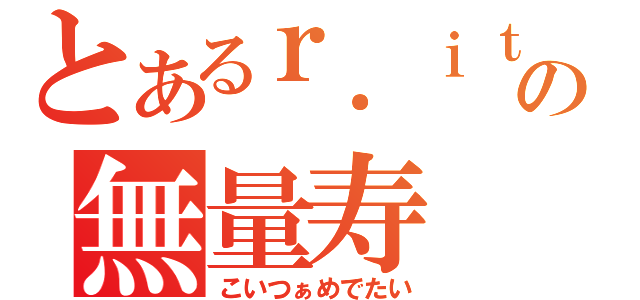 とあるｒ．ｉｔａの無量寿（こいつぁめでたい）