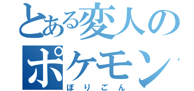 とある変人のポケモン（ぽりごん）