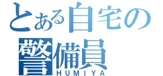 とある自宅の警備員（ＨＵＭＩＹＡ）