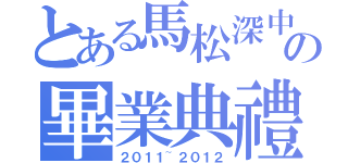 とある馬松深中學の畢業典禮（２０１１~２０１２）