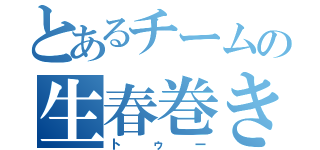 とあるチームの生春巻き（トゥー）