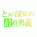 とある深夏の最終奥義（ライジング・エア）