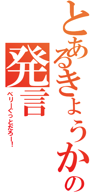 とあるきょうかの発言（ベリーぐっとだろー！）