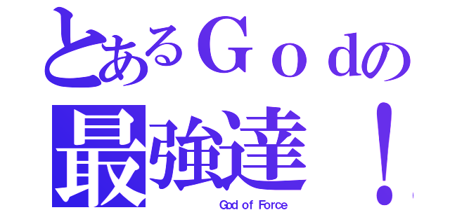 とあるＧｏｄの最強達！（            Ｇｏｄ ｏｆ Ｆｏｒｃｅ）