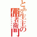 とある生主の信者衛門（テレスケレン）