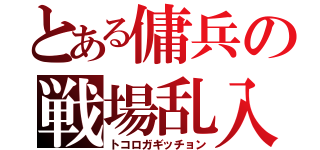 とある傭兵の戦場乱入（トコロガギッチョン）