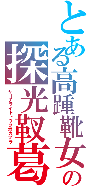 とある高踵靴女の探光靫葛（サーチライト・ウツボカブラ）