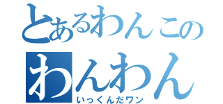 とあるわんこのわんわんお（いっくんだワン）