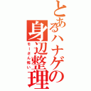 とあるハナゲの身辺整理Ⅱ（モーさん怖い）