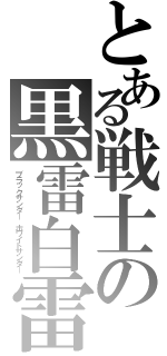 とある戦士の黒雷白雷（ブラックサンダー ホワイトサンダー）