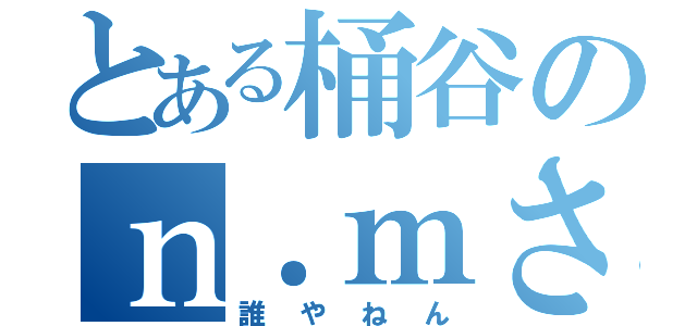 とある桶谷のｎ．ｍさん（誰やねん）