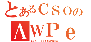 とあるＣＳＯのＡＷＰｅｒ（ＸｘＡｌｉｃｅＸＪＮＰＮｘＸ）