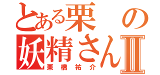 とある栗の妖精さんⅡ（栗橋祐介）