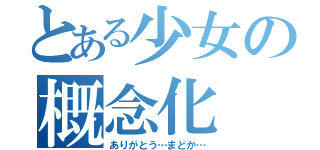 とある少女の概念化（ありがとう…まどか…）