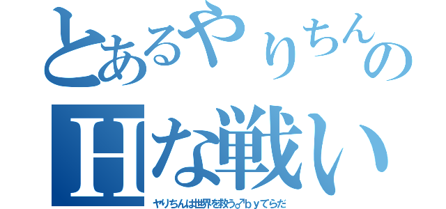 とあるやりちんのＨな戦い（ヤりちんは世界を救う♂ｂｙてらだ）