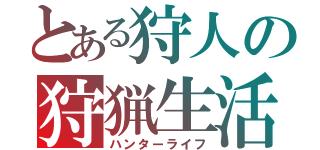 とある狩人の狩猟生活（ハンターライフ）