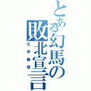 とある幻馬の敗北宣言（化学無理）