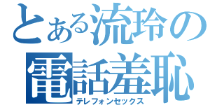 とある流玲の電話羞恥（テレフォンセックス）