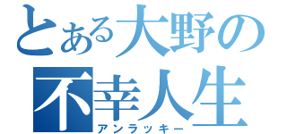 とある大野の不幸人生（アンラッキー）