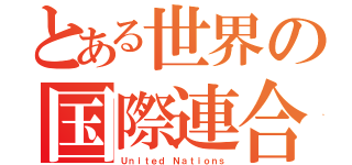 とある世界の国際連合（Ｕｎｉｔｅｄ Ｎａｔｉｏｎｓ）