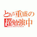 とある重盛の超勉強中（テストベンキョウ）