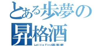 とある歩夢の昇格酒（Ｌａｔｉｔｉａ Ｆｉｒｓｔ店長　浅田　歩夢）