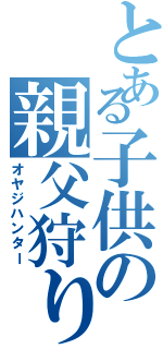 とある子供の親父狩り（オヤジハンター）